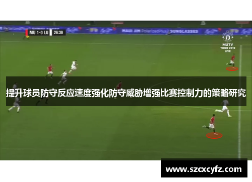 提升球员防守反应速度强化防守威胁增强比赛控制力的策略研究