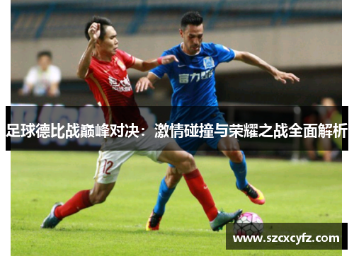 足球德比战巅峰对决：激情碰撞与荣耀之战全面解析