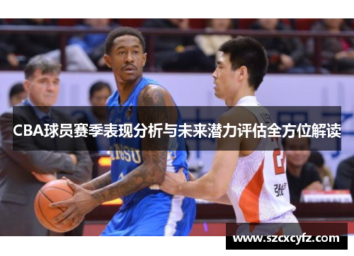 CBA球员赛季表现分析与未来潜力评估全方位解读