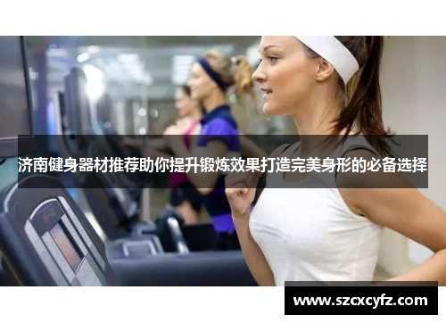 济南健身器材推荐助你提升锻炼效果打造完美身形的必备选择