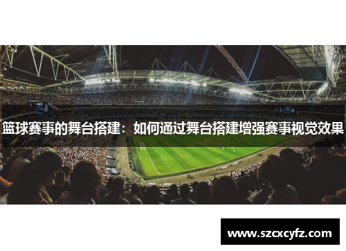 篮球赛事的舞台搭建：如何通过舞台搭建增强赛事视觉效果